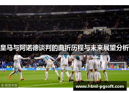 皇马与阿诺德谈判的曲折历程与未来展望分析