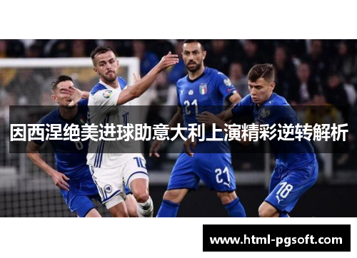 因西涅绝美进球助意大利上演精彩逆转解析 因西涅绝美进球助意大利上演精彩逆转解析