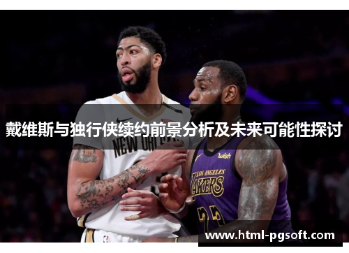 戴维斯与独行侠续约前景分析及未来可能性探讨