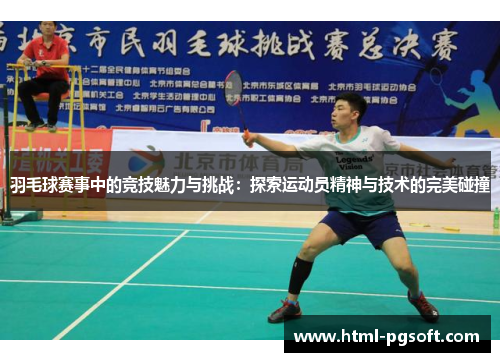 羽毛球赛事中的竞技魅力与挑战：探索运动员精神与技术的完美碰撞