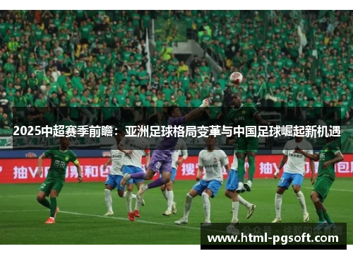 2025中超赛季前瞻:亚洲足球格局变革与中国足球崛起新机遇 2025中超赛季前瞻:亚洲足球格局变革与中国足球崛起新机遇