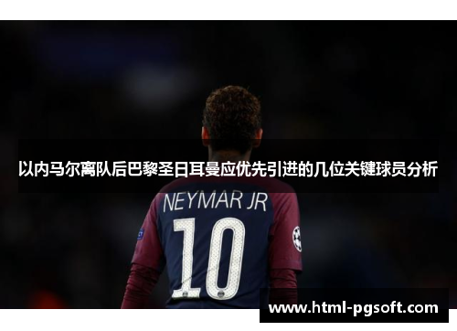 以内马尔离队后巴黎圣日耳曼应优先引进的几位关键球员分析