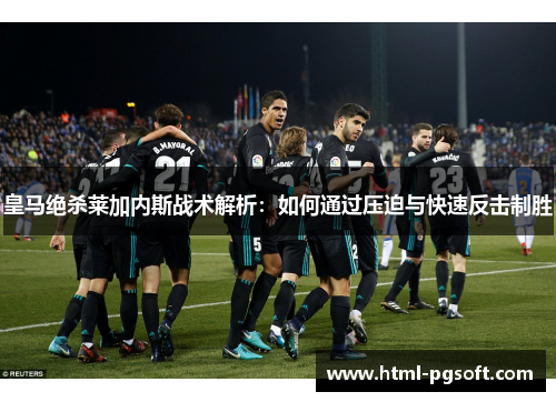 皇马绝杀莱加内斯战术解析：如何通过压迫与快速反击制胜