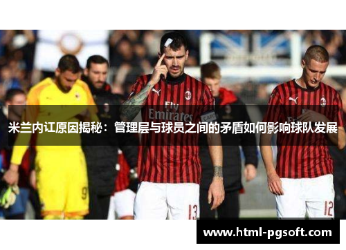 米兰内讧原因揭秘：管理层与球员之间的矛盾如何影响球队发展