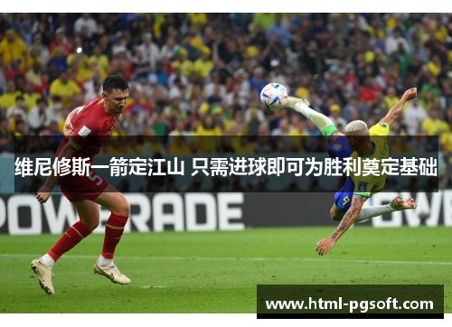 维尼修斯一箭定江山 只需进球即可为胜利奠定基础