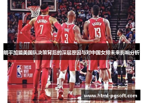 朗平加盟美国队决策背后的深层原因与对中国女排未来影响分析 朗平加盟美国队决策背后的深层原因与对中国女排未来影响分析