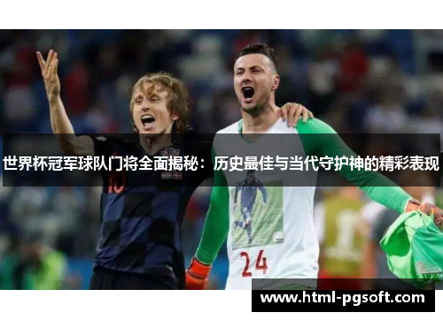 世界杯冠军球队门将全面揭秘:历史最佳与当代守护神的精彩表现 世界杯冠军球队门将全面揭秘:历史最佳与当代守护神的精彩表现