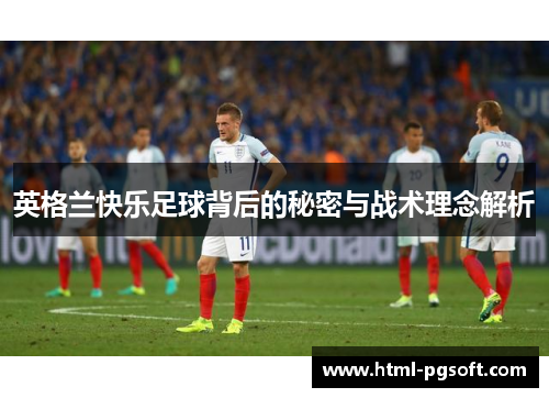 英格兰快乐足球背后的秘密与战术理念解析