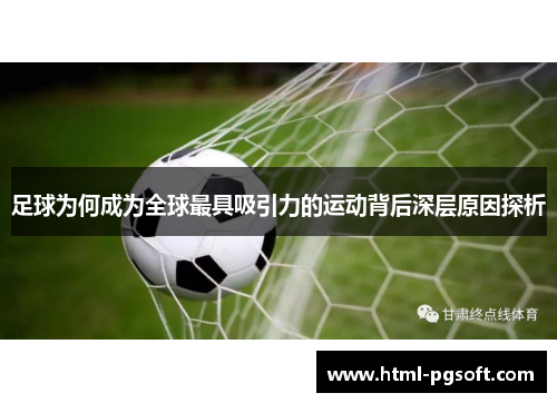 足球为何成为全球最具吸引力的运动背后深层原因探析