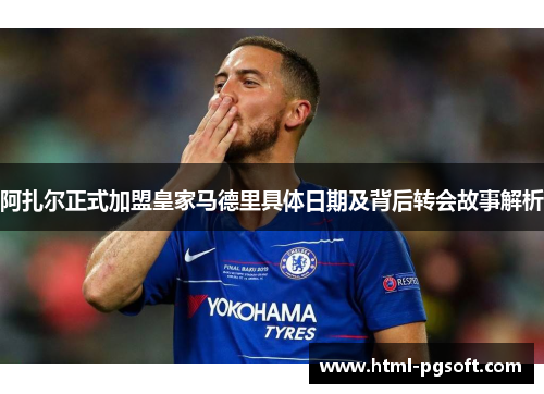 阿扎尔正式加盟皇家马德里具体日期及背后转会故事解析 阿扎尔正式加盟皇家马德里具体日期及背后转会故事解析