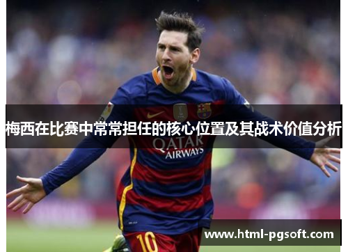 梅西在比赛中常常担任的核心位置及其战术价值分析