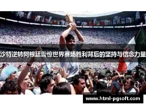 沙特逆转阿根廷震惊世界赛场胜利背后的坚持与信念力量