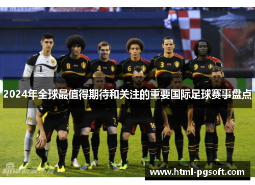 2024年全球最值得期待和关注的重要国际足球赛事盘点