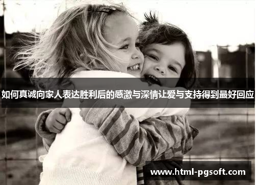 如何真诚向家人表达胜利后的感激与深情让爱与支持得到最好回应