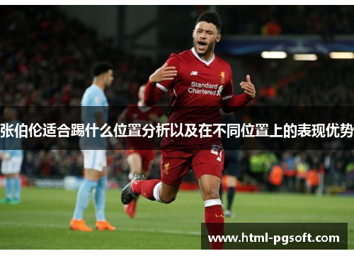 张伯伦适合踢什么位置分析以及在不同位置上的表现优势