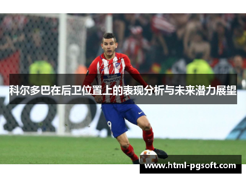 科尔多巴在后卫位置上的表现分析与未来潜力展望