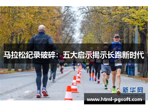 马拉松纪录破碎：五大启示揭示长跑新时代