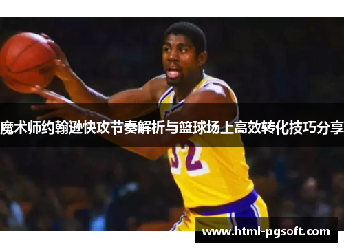 魔术师约翰逊快攻节奏解析与篮球场上高效转化技巧分享