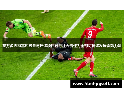 莱万多夫斯基积极参与环保项目践行社会责任为全球可持续发展贡献力量