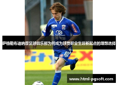 萨格勒布迪纳摩足球俱乐部为何成为球员职业生涯新起点的理想选择