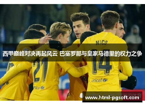 西甲巅峰对决再起风云 巴塞罗那与皇家马德里的权力之争