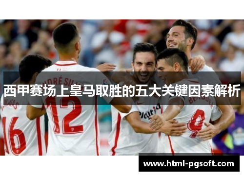 西甲赛场上皇马取胜的五大关键因素解析 西甲赛场上皇马取胜的五大关键因素解析
