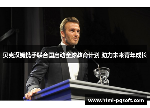 贝克汉姆携手联合国启动全球教育计划 助力未来青年成长