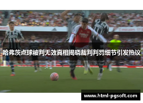 哈弗茨点球被判无效真相揭晓裁判判罚细节引发热议 哈弗茨点球被判无效真相揭晓裁判判罚细节引发热议