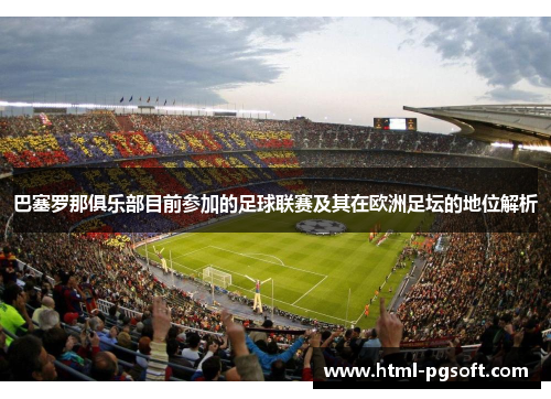 巴塞罗那俱乐部目前参加的足球联赛及其在欧洲足坛的地位解析
