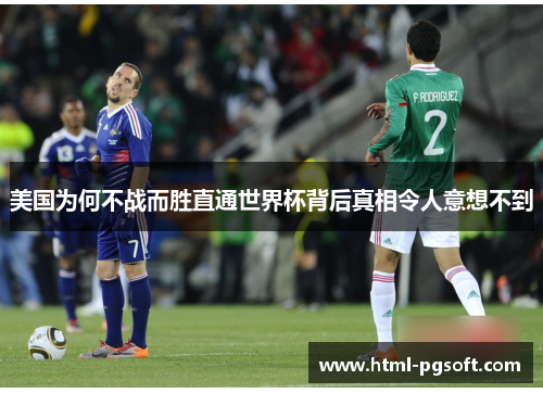 美国为何不战而胜直通世界杯背后真相令人意想不到 美国为何不战而胜直通世界杯背后真相令人意想不到