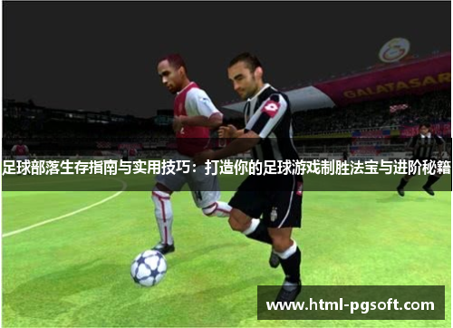 足球部落生存指南与实用技巧：打造你的足球游戏制胜法宝与进阶秘籍