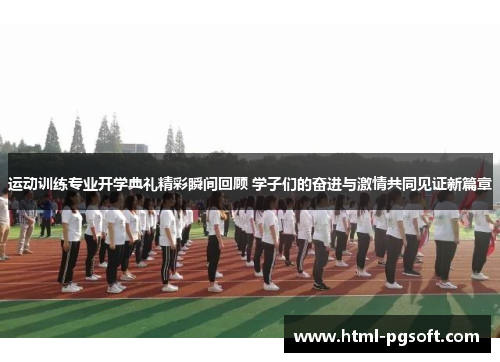 运动训练专业开学典礼精彩瞬间回顾 学子们的奋进与激情共同见证新篇章