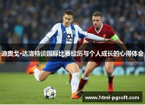 迪奥戈·达洛特谈国际比赛经历与个人成长的心得体会 迪奥戈·达洛特谈国际比赛经历与个人成长的心得体会