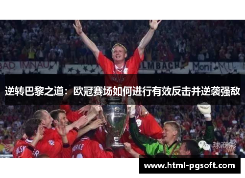 逆转巴黎之道:欧冠赛场如何进行有效反击并逆袭强敌 逆转巴黎之道:欧冠赛场如何进行有效反击并逆袭强敌