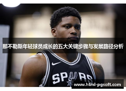 那不勒斯年轻球员成长的五大关键步骤与发展路径分析 那不勒斯年轻球员成长的五大关键步骤与发展路径分析