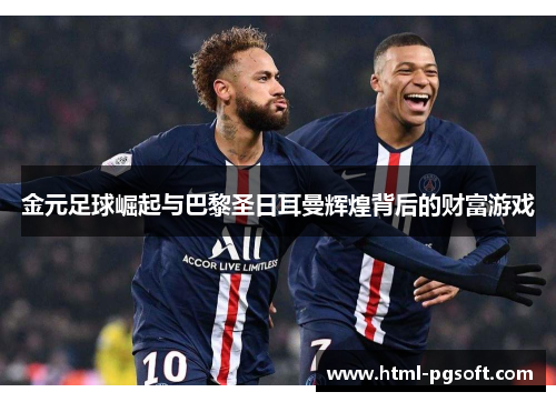 金元足球崛起与巴黎圣日耳曼辉煌背后的财富游戏