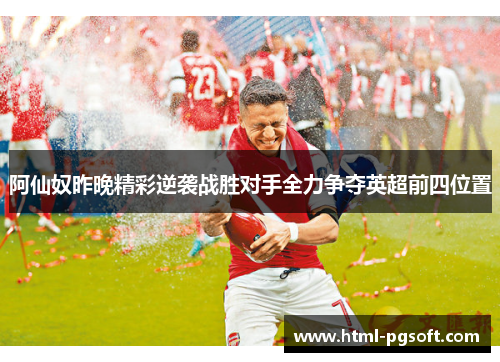 阿仙奴昨晚精彩逆袭战胜对手全力争夺英超前四位置 阿仙奴昨晚精彩逆袭战胜对手全力争夺英超前四位置