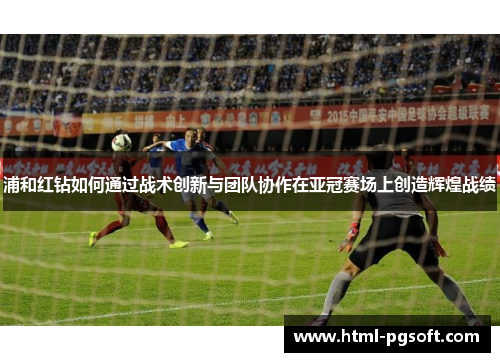 浦和红钻如何通过战术创新与团队协作在亚冠赛场上创造辉煌战绩