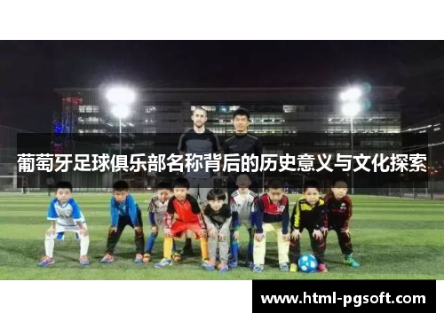 葡萄牙足球俱乐部名称背后的历史意义与文化探索