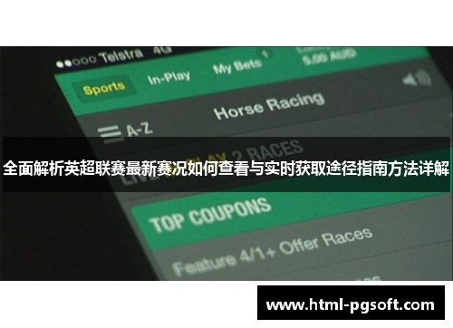 全面解析英超联赛最新赛况如何查看与实时获取途径指南方法详解 全面解析英超联赛最新赛况如何查看与实时获取途径指南方法详解