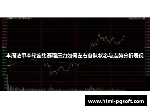 本周法甲本轮密集赛程压力如何左右各队状态与走势分析表现 本周法甲本轮密集赛程压力如何左右各队状态与走势分析表现