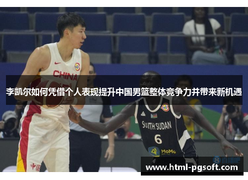 李凯尔如何凭借个人表现提升中国男篮整体竞争力并带来新机遇