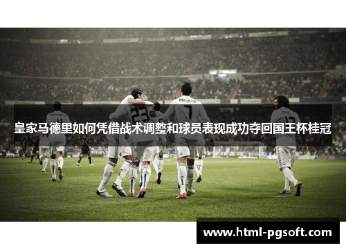 皇家马德里如何凭借战术调整和球员表现成功夺回国王杯桂冠
