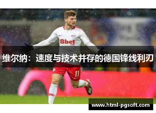 维尔纳:速度与技术并存的德国锋线利刃 维尔纳:速度与技术并存的德国锋线利刃