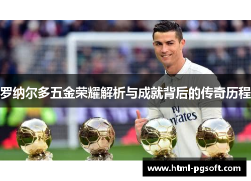 罗纳尔多五金荣耀解析与成就背后的传奇历程 罗纳尔多五金荣耀解析与成就背后的传奇历程