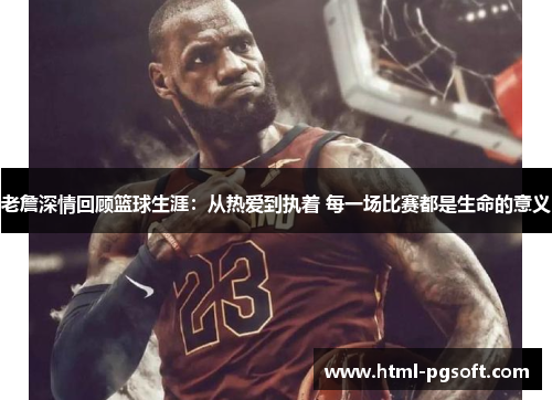 老詹深情回顾篮球生涯:从热爱到执着 每一场比赛都是生命的意义 老詹深情回顾篮球生涯:从热爱到执着 每一场比赛都是生命的意义