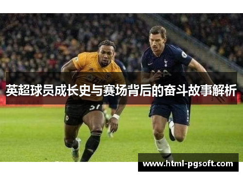 英超球员成长史与赛场背后的奋斗故事解析