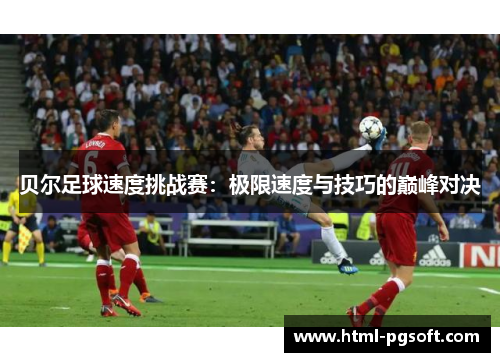 贝尔足球速度挑战赛：极限速度与技巧的巅峰对决